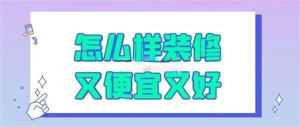 裝修怎么樣裝又便宜又好（實(shí)用建議）